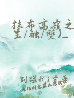 抹布高岭之花(生/触/双)_