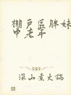 棚户区胖妹专接中老年