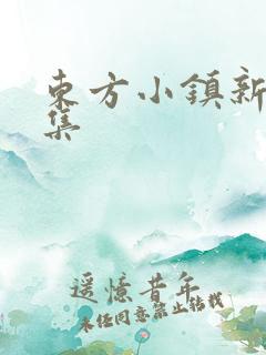 东方小镇新片合集
