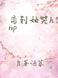 脔到她哭h修仙np
