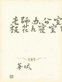 老师办公室狂肉校花h寝室视频