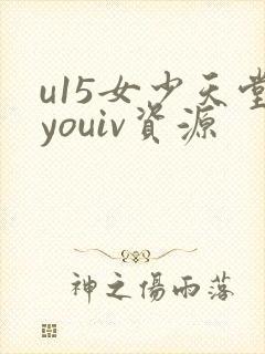 u15女少天堂youiv资源
