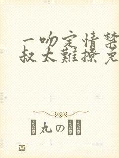 一吻定情禁欲小叔太难撩免费阅读