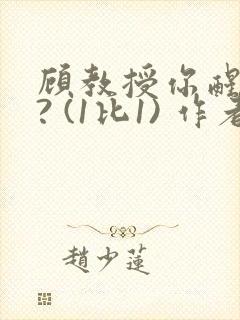 顾教授你醒了吗? (1比1) 作者:凡尘的月亮全文免费阅读