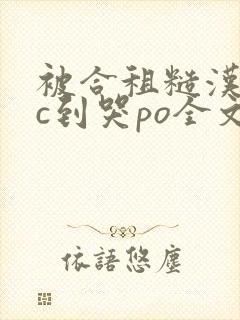 被合租糙汉室友c到哭po全文