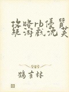 攻略rb优质系统游戏沈芙原文