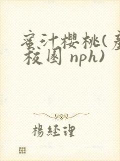 蜜汁樱桃(产奶 校园 nph)
