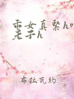 乖女真紧h嘶爽老子h