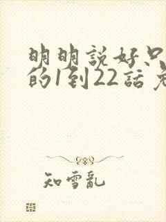 明明说好只蹭蹭的1到22话免费