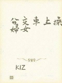 公交车上操良家妇女