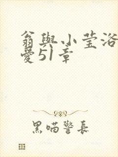 翁与小莹浴室欢爱51章