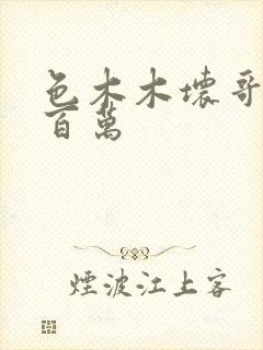 色木木坏哥哥集百万