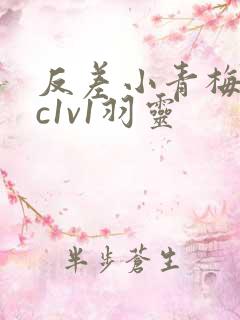 反差小青梅不经c1v1羽灵