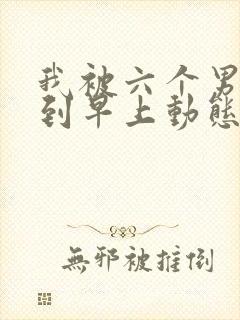 我被六个男人躁到早上动态图