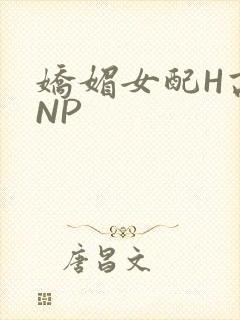 娇媚女配H高汁NP
