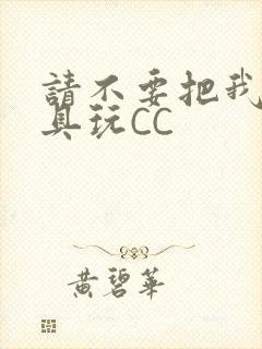 请不要把我当玩具玩CC