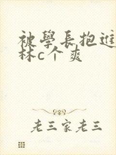 被学长抱进小树林c个爽