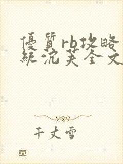 优质rb攻略系统沉芙全文免费阅读