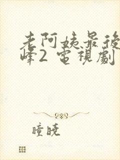 老阿姨最后的巅峰2 电视剧