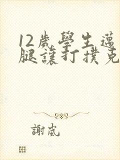 12岁学生迈开腿让打扑克软件