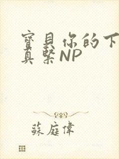 宝贝你的下面嫩真紧NP