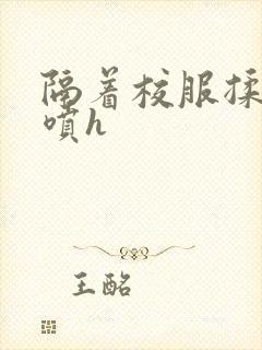 隔着校服揉h奶喷h