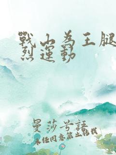 战山为王腿交剧烈运动