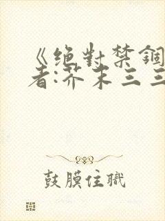 《绝对禁锢》作者:芥末三三