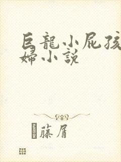 巨龙小屁孩玩美妇小说