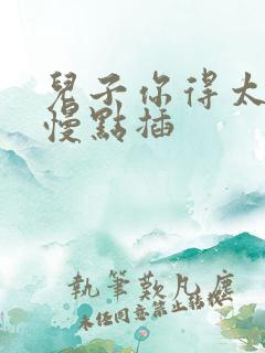 儿子你得太大了慢点插