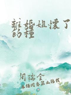 离婚姐怀了亲弟的种