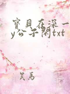 宝贝在深一些by公子闲txt