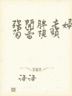 强开胖老妇后门菊蕾视频