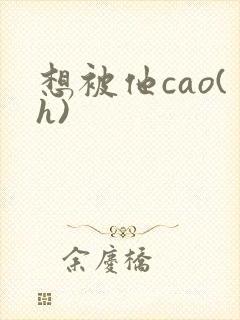 想被他cao(h)