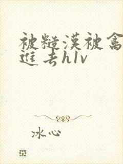 被糙汉被禽哭尿进去h1v