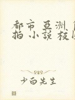 都市 亚洲 自拍 小说 校园