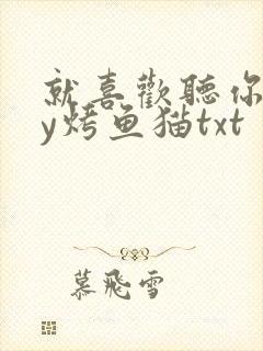 就喜欢听你叫by烤鱼猫txt