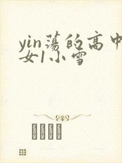 yin荡的高中女1小雪