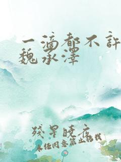 一滴都不许漏 魏承泽