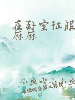 在卧室征服美艳麻麻