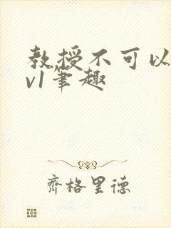 教授不可以c1v1笔趣