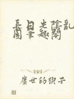 长日光阴乱作一团笔趣阁