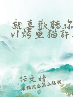 就喜欢听你叫1v1烤鱼猫许薇