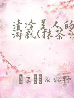 清冷美人的神奇游戏(抹茶沙冰)全文阅读