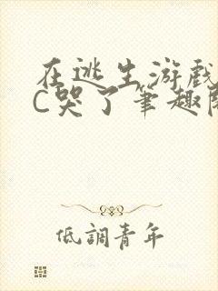 在逃生游戏里被C哭了笔趣阁