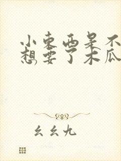 小东西是不是又想要了木瓜