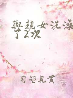 与亲女洗澡时伦了2次