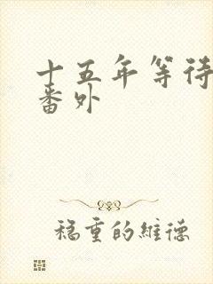 十五年等待候鸟番外