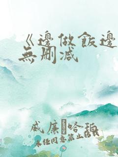 《边做饭边躁》无删减