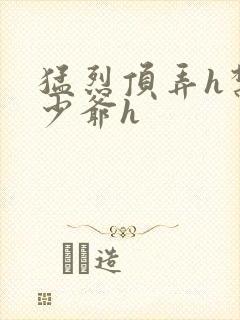 猛烈顶弄h禁欲少爷h